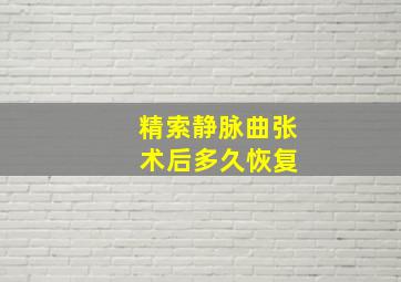 精索静脉曲张 术后多久恢复